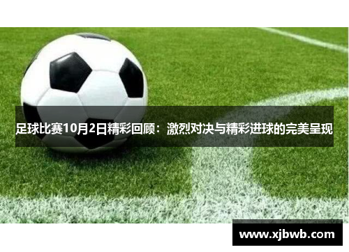 足球比赛10月2日精彩回顾：激烈对决与精彩进球的完美呈现