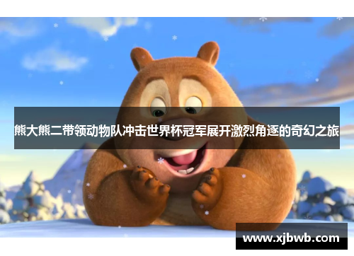 熊大熊二带领动物队冲击世界杯冠军展开激烈角逐的奇幻之旅