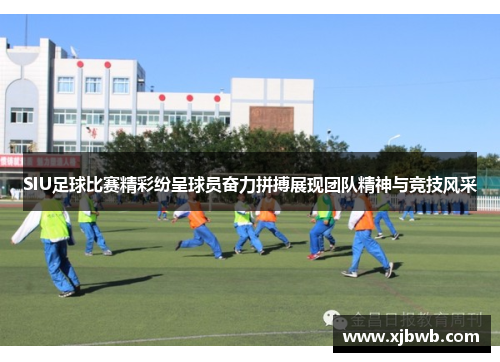 SIU足球比赛精彩纷呈球员奋力拼搏展现团队精神与竞技风采