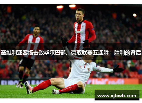 塞维利亚客场击败毕尔巴鄂，豪取联赛五连胜：胜利的背后