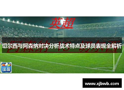 切尔西与阿森纳对决分析战术特点及球员表现全解析