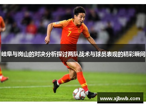 岐阜与岗山的对决分析探讨两队战术与球员表现的精彩瞬间
