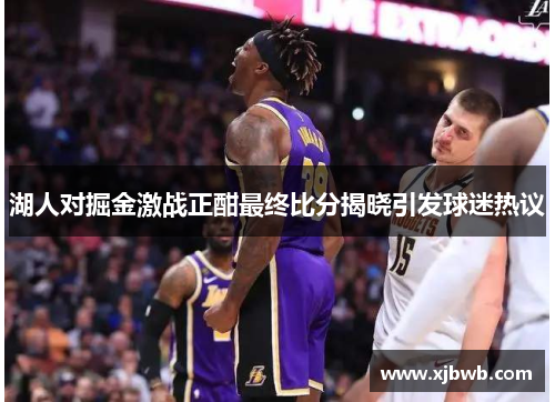 湖人对掘金激战正酣最终比分揭晓引发球迷热议