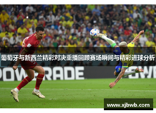 葡萄牙与新西兰精彩对决重播回顾赛场瞬间与精彩进球分析