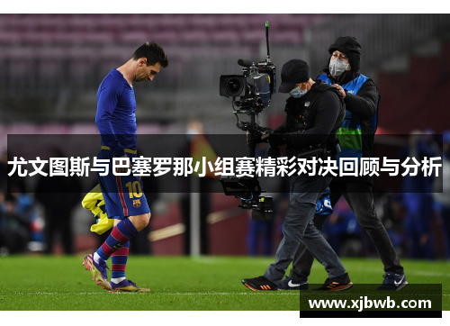 尤文图斯与巴塞罗那小组赛精彩对决回顾与分析