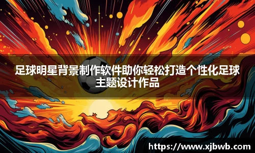 足球明星背景制作软件助你轻松打造个性化足球主题设计作品