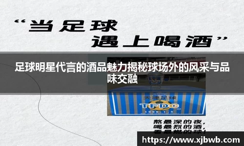 足球明星代言的酒品魅力揭秘球场外的风采与品味交融