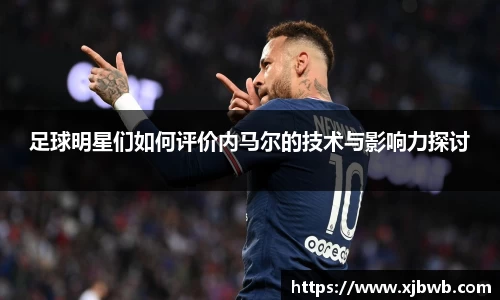 足球明星们如何评价内马尔的技术与影响力探讨