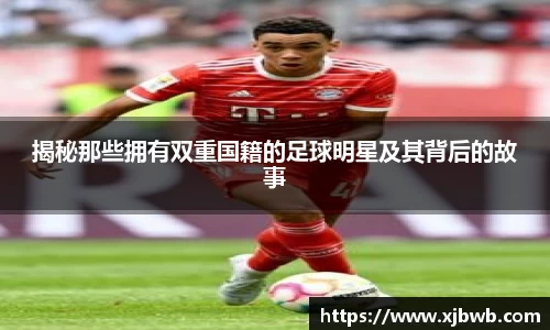 揭秘那些拥有双重国籍的足球明星及其背后的故事