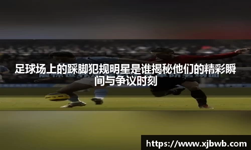足球场上的踩脚犯规明星是谁揭秘他们的精彩瞬间与争议时刻